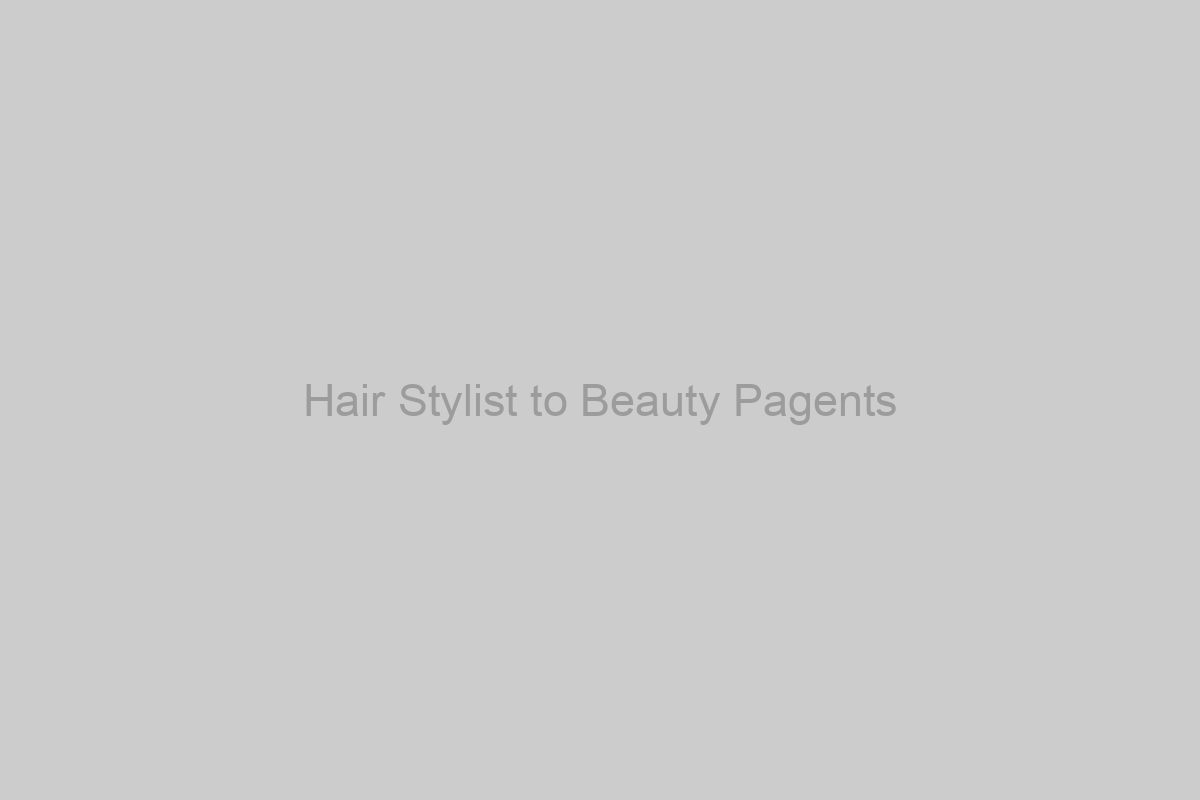 Hair Stylist to Beauty Pagents